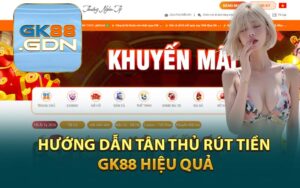 Hướng Dẫn Tân Thủ Rút Tiền GK88 Hiệu Quả