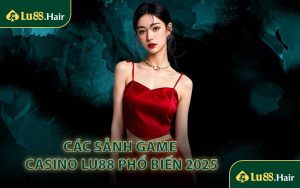 Các Sảnh Game Casino LU88 Phổ Biến 2025
