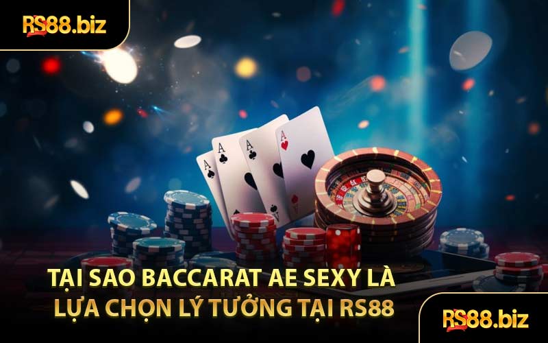 Tại sao Baccarat AE Sexy là lựa chọn lý tưởng tại RS88
