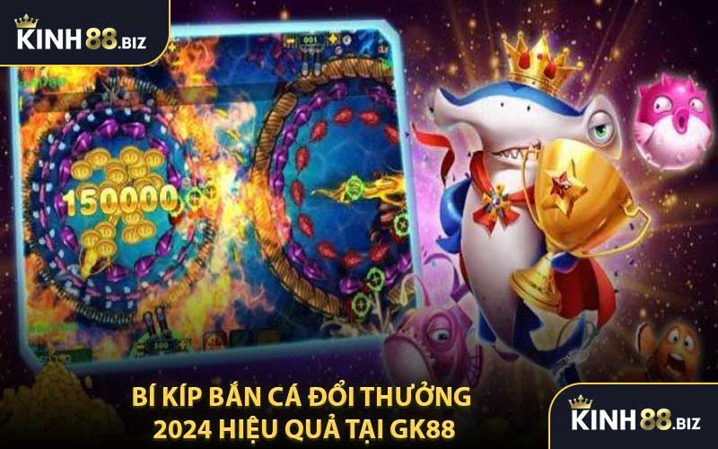 Bí Kíp Bắn Cá Đổi Thưởng 2024 Hiệu Quả Tại GK88